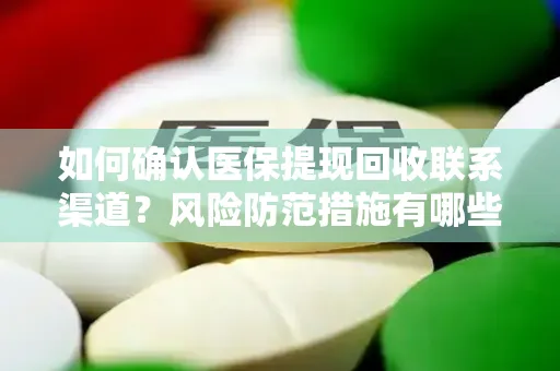 如何确认医保提现回收联系渠道？风险防范措施有哪些？